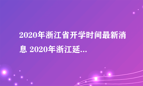 2020年浙江省开学时间最新消息 2020年浙江延迟到什么时候开学