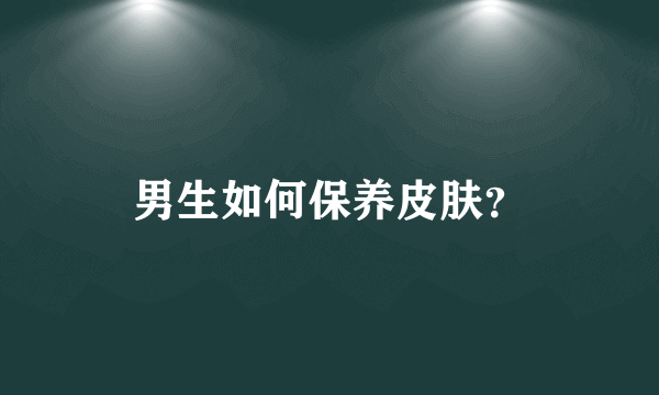 男生如何保养皮肤？