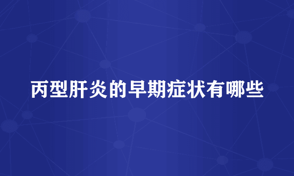 丙型肝炎的早期症状有哪些