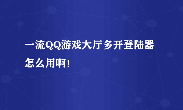 一流QQ游戏大厅多开登陆器 怎么用啊！
