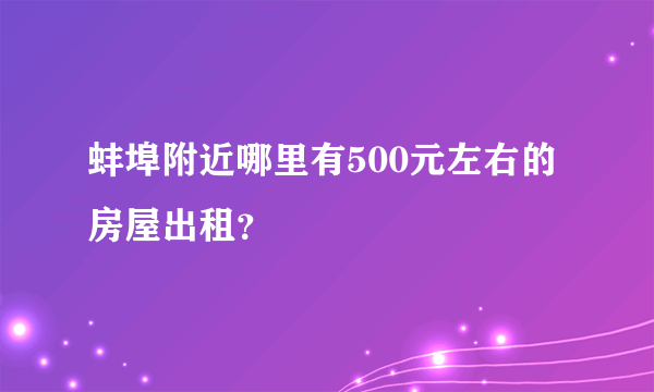 蚌埠附近哪里有500元左右的房屋出租？