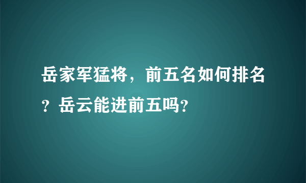 岳家军猛将，前五名如何排名？岳云能进前五吗？