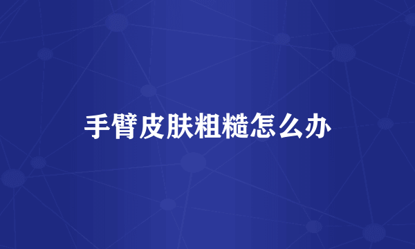 手臂皮肤粗糙怎么办