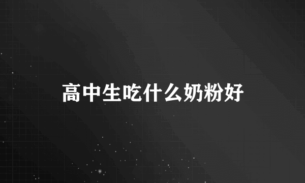 高中生吃什么奶粉好