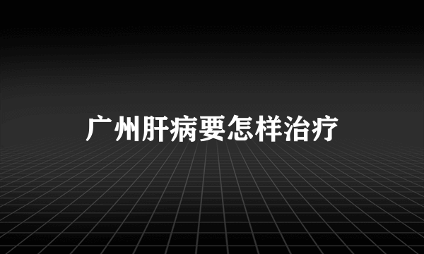 广州肝病要怎样治疗
