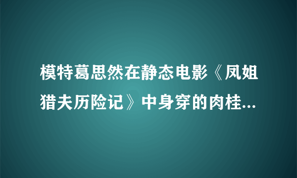 模特葛思然在静态电影《凤姐猎夫历险记》中身穿的肉桂色真丝超短连衣裙什么牌子