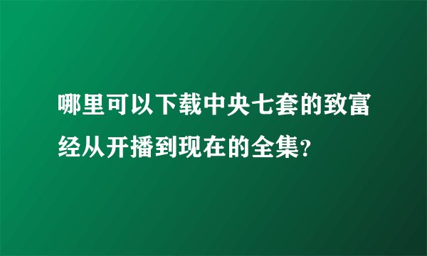 哪里可以下载中央七套的致富经从开播到现在的全集？