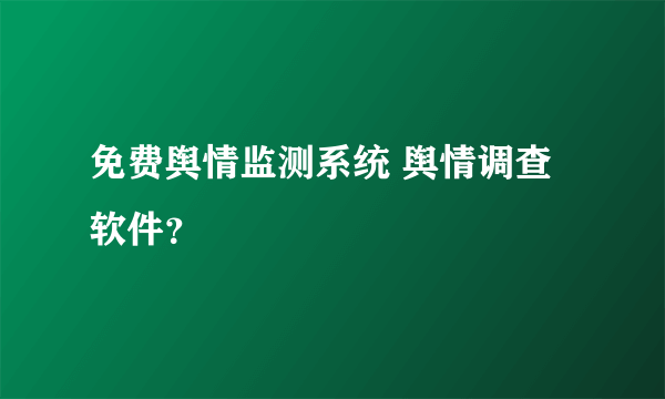 免费舆情监测系统 舆情调查软件？