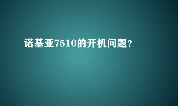 诺基亚7510的开机问题？