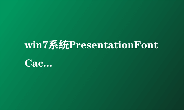 win7系统PresentationFontCache是什么程序;可以禁用吗?占了很大的CPU;谢谢！！！