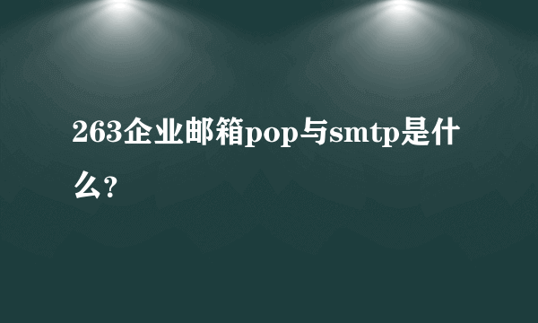 263企业邮箱pop与smtp是什么？