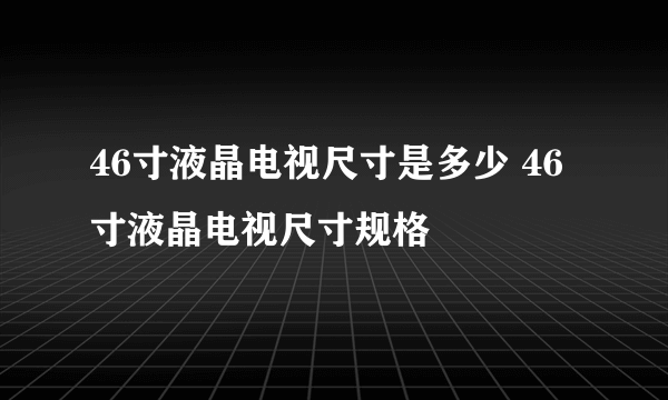 46寸液晶电视尺寸是多少 46寸液晶电视尺寸规格