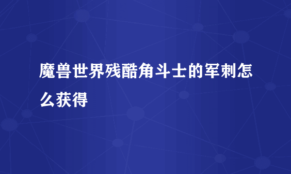 魔兽世界残酷角斗士的军刺怎么获得