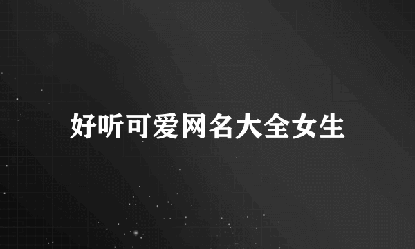 好听可爱网名大全女生
