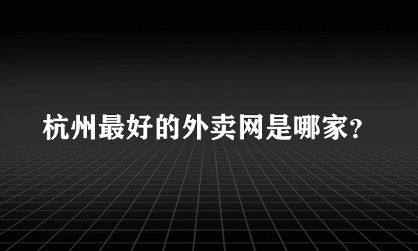 杭州最好的外卖网是哪家？