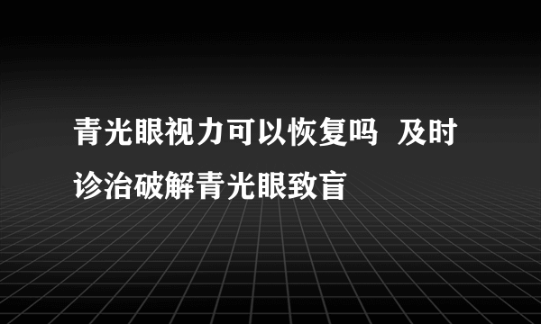 青光眼视力可以恢复吗  及时诊治破解青光眼致盲