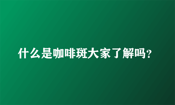 什么是咖啡斑大家了解吗？