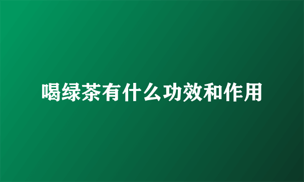 喝绿茶有什么功效和作用
