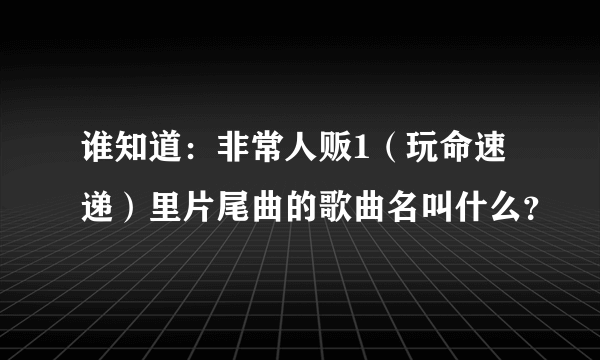 谁知道：非常人贩1（玩命速递）里片尾曲的歌曲名叫什么？