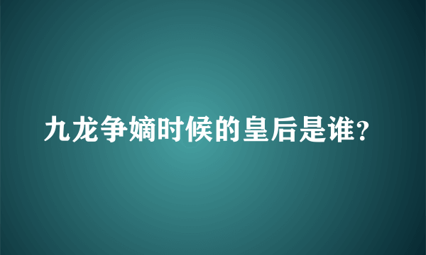 九龙争嫡时候的皇后是谁？