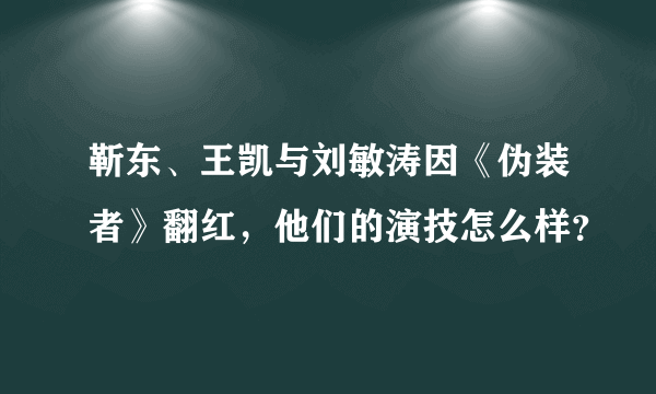 靳东、王凯与刘敏涛因《伪装者》翻红，他们的演技怎么样？