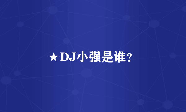 ★DJ小强是谁？