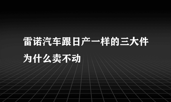 雷诺汽车跟日产一样的三大件为什么卖不动