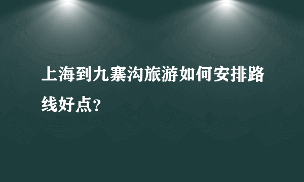 上海到九寨沟旅游如何安排路线好点？