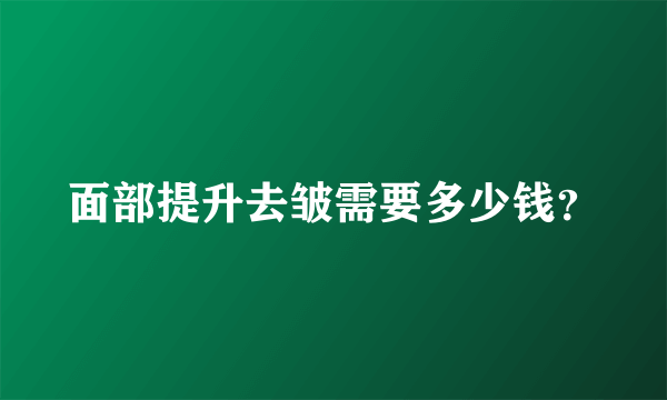 面部提升去皱需要多少钱？