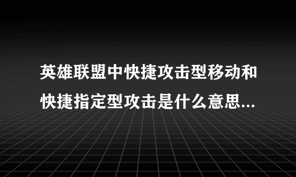英雄联盟中快捷攻击型移动和快捷指定型攻击是什么意思?要怎么样使说具体点》。。