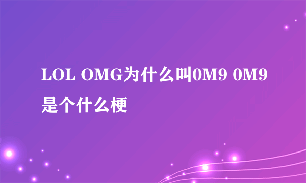 LOL OMG为什么叫0M9 0M9是个什么梗