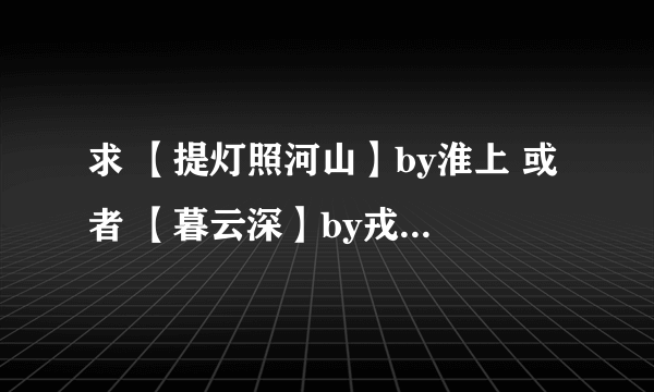 求 【提灯照河山】by淮上 或者 【暮云深】by戎葵 的txt全文