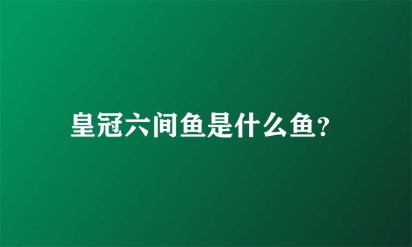 皇冠六间鱼是什么鱼？
