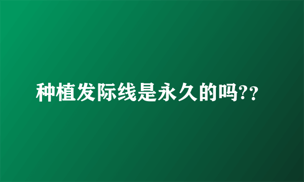 种植发际线是永久的吗?？