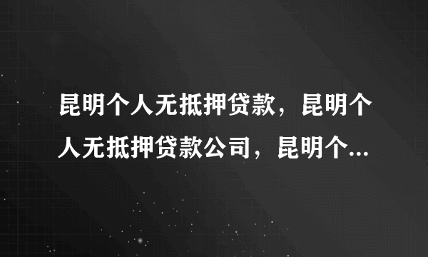 昆明个人无抵押贷款，昆明个人无抵押贷款公司，昆明个人小额贷款