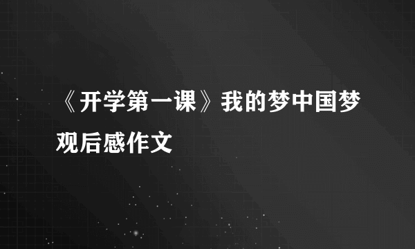 《开学第一课》我的梦中国梦观后感作文