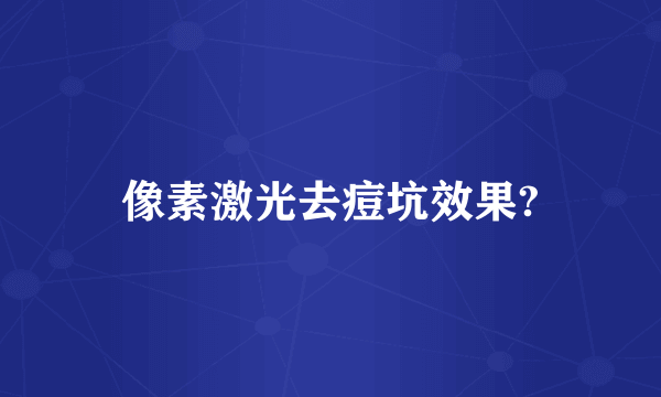 像素激光去痘坑效果?