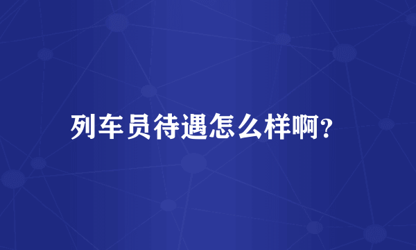 列车员待遇怎么样啊？