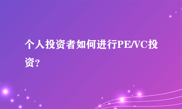 个人投资者如何进行PE/VC投资？