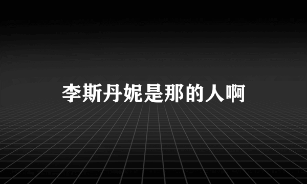 李斯丹妮是那的人啊