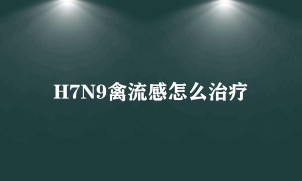 H7N9禽流感怎么治疗