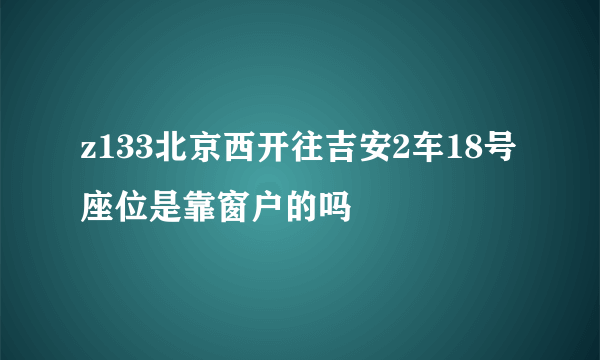 z133北京西开往吉安2车18号座位是靠窗户的吗