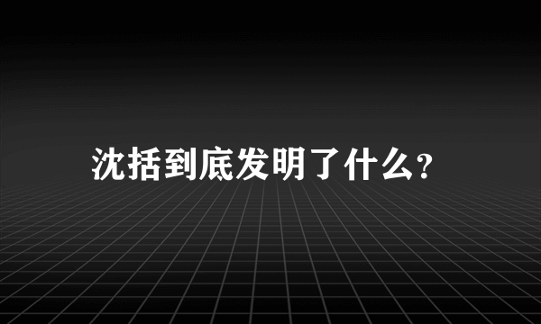 沈括到底发明了什么？