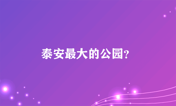 泰安最大的公园？