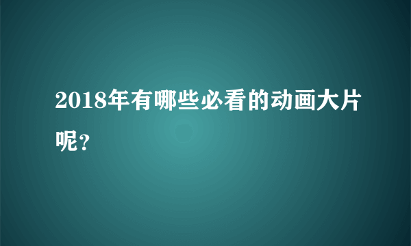 2018年有哪些必看的动画大片呢？