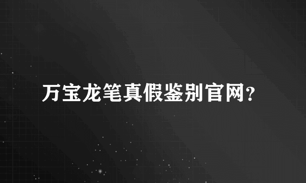 万宝龙笔真假鉴别官网？