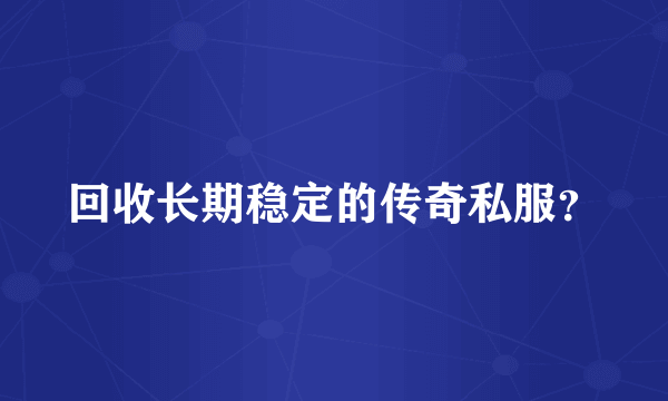 回收长期稳定的传奇私服？