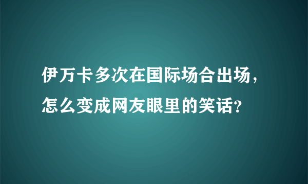 伊万卡多次在国际场合出场，怎么变成网友眼里的笑话？
