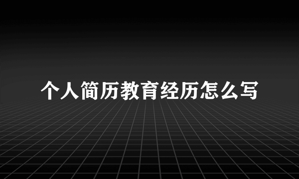 个人简历教育经历怎么写