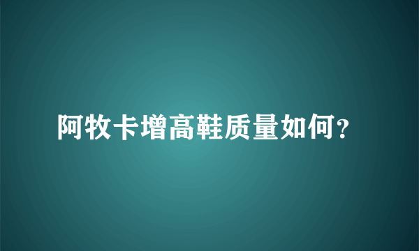 阿牧卡增高鞋质量如何？